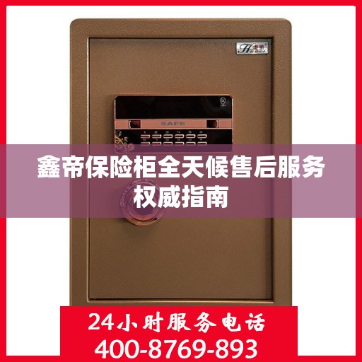 鑫帝保险柜全天候售后服务权威指南