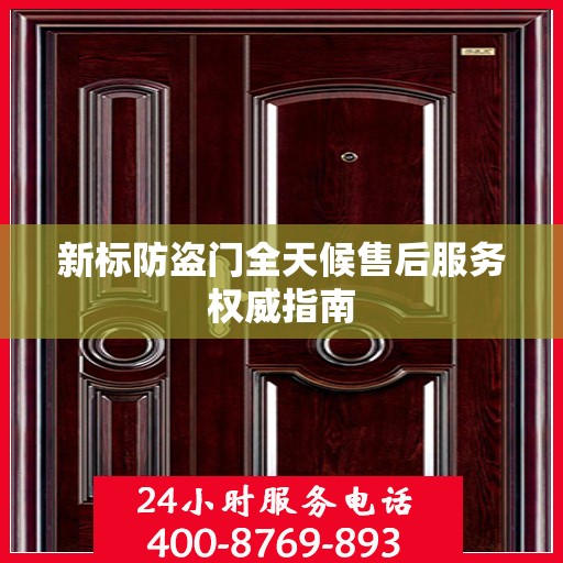 新标防盗门全天候售后服务权威指南