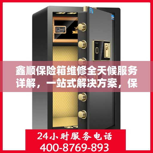 鑫顺保险箱维修全天候服务详解，一站式解决方案，保障您的安全无忧