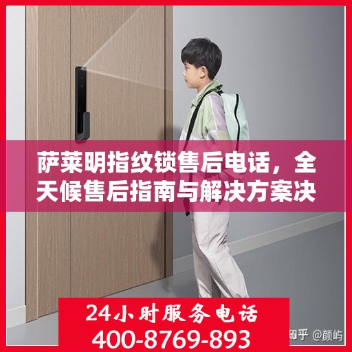 萨莱明指纹锁售后电话，全天候售后指南与解决方案决策热线
