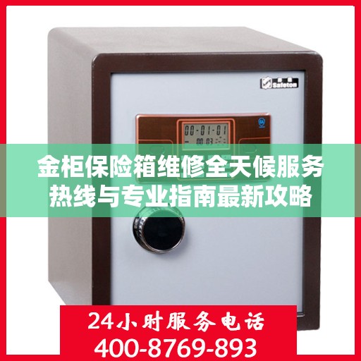 金柜保险箱维修全天候服务热线与专业指南最新攻略