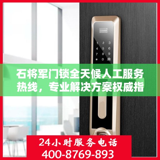 石将军门锁全天候人工服务热线，专业解决方案权威指南