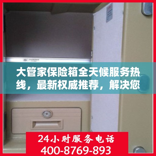 大管家保险箱全天候服务热线，最新权威推荐，解决您的安全需求！