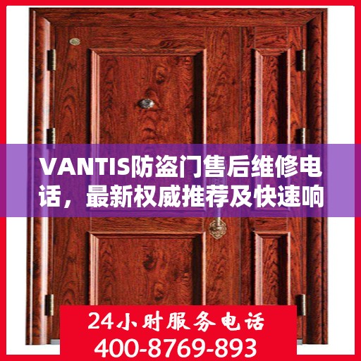 VANTIS防盗门售后维修电话，最新权威推荐及快速响应服务