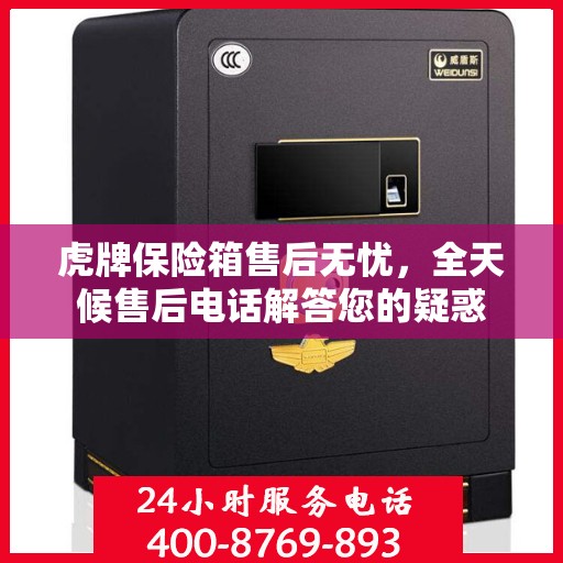 虎牌保险箱售后无忧，全天候售后电话解答您的疑惑