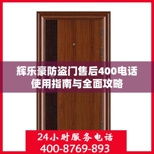 辉乐豪防盗门售后400电话使用指南与全面攻略