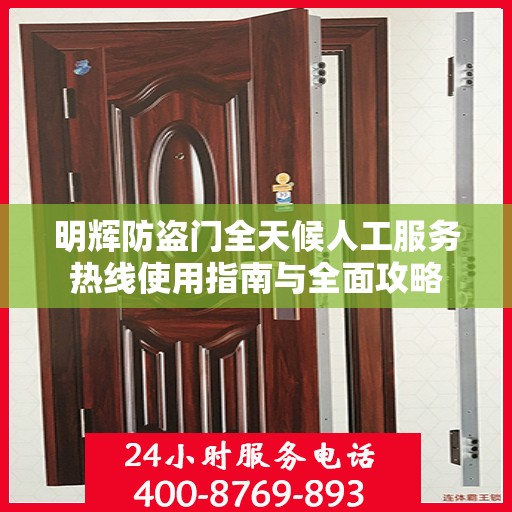 明辉防盗门全天候人工服务热线使用指南与全面攻略