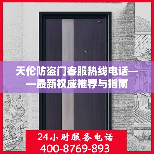 天伦防盗门客服热线电话——最新权威推荐与指南