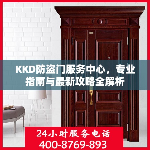 KKD防盗门服务中心，专业指南与最新攻略全解析