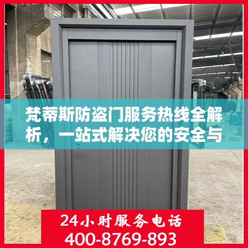 梵蒂斯防盗门服务热线全解析，一站式解决您的安全与售后问题