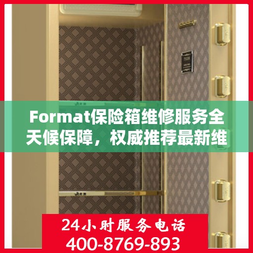 Format保险箱维修服务全天候保障，权威推荐最新维修指南