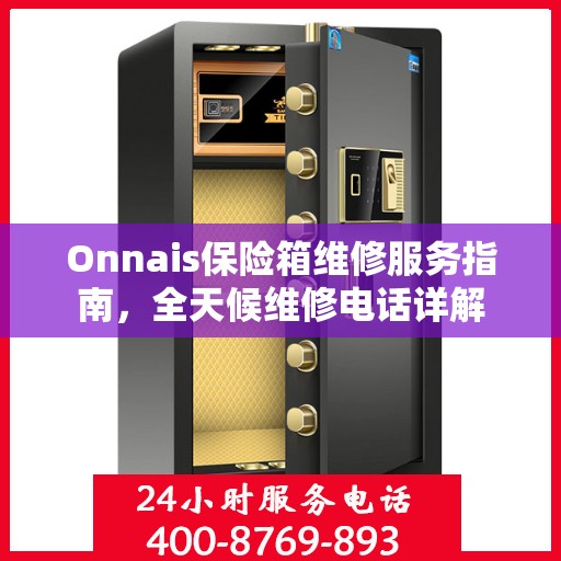 Onnais保险箱维修服务指南，全天候维修电话详解