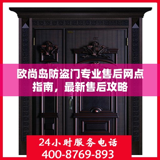 欧尚岛防盗门专业售后网点指南，最新售后攻略