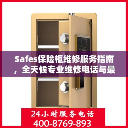 Safes保险柜维修服务指南，全天候专业维修电话与最新攻略
