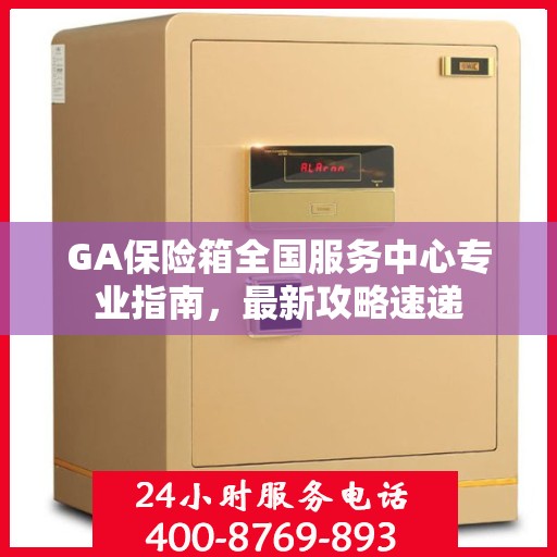 GA保险箱全国服务中心专业指南，最新攻略速递