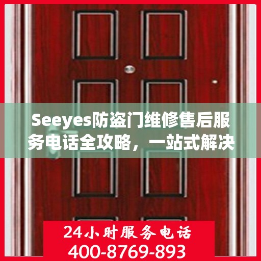 Seeyes防盗门维修售后服务电话全攻略，一站式解决方案，让您无忧！