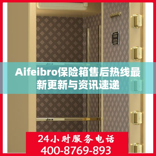 Aifeibro保险箱售后热线最新更新与资讯速递