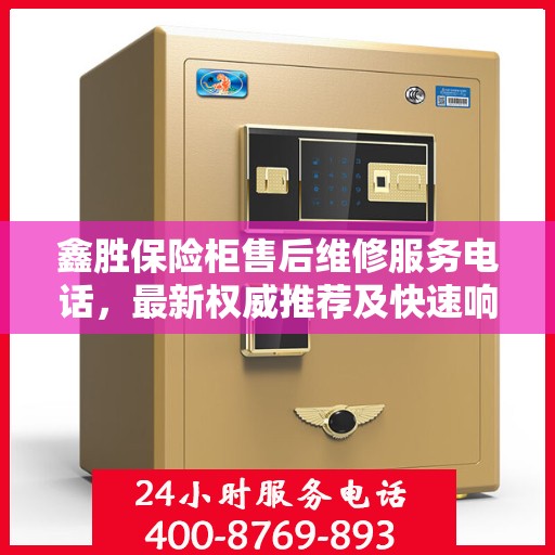 鑫胜保险柜售后维修服务电话，最新权威推荐及快速响应解决方案