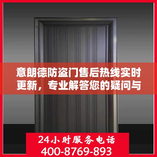 意朗德防盗门售后热线实时更新，专业解答您的疑问与需求