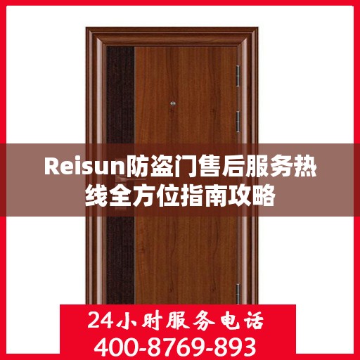 Reisun防盗门售后服务热线全方位指南攻略