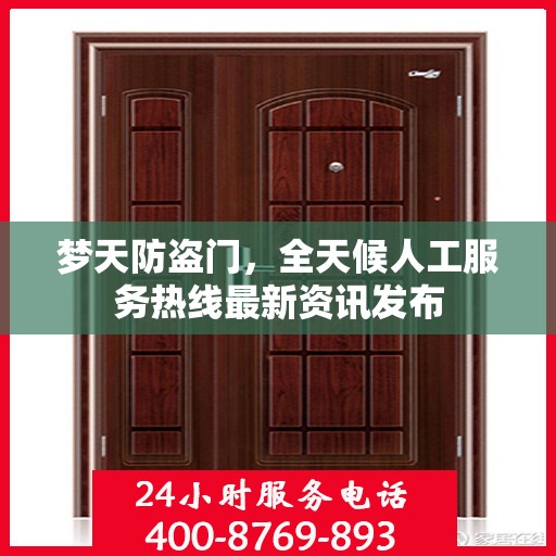 梦天防盗门，全天候人工服务热线最新资讯发布