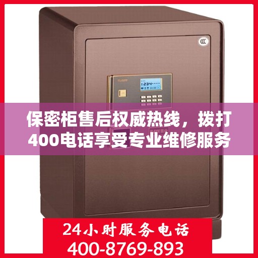 保密柜售后权威热线，拨打400电话享受专业维修服务保障