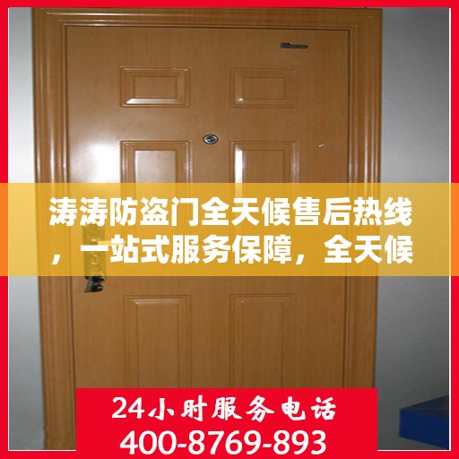 涛涛防盗门全天候售后热线，一站式服务保障，全天候守护您的安全门