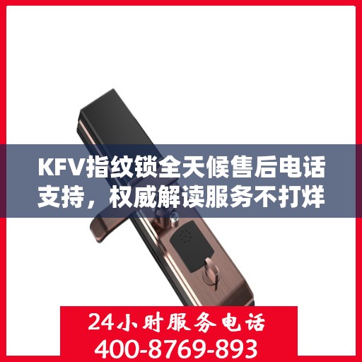 KFV指纹锁全天候售后电话支持，权威解读服务不打烊