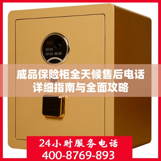 威品保险柜全天候售后电话详细指南与全面攻略