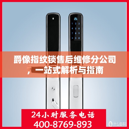 爵像指纹锁售后维修分公司，一站式解析与指南