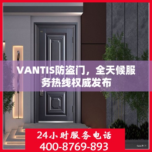 VANTIS防盗门，全天候服务热线权威发布