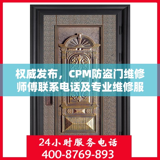 权威发布，CPM防盗门维修师傅联系电话及专业维修服务指南