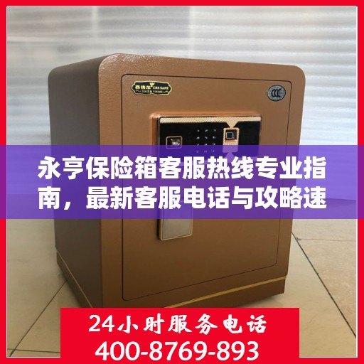 永亨保险箱客服热线专业指南，最新客服电话与攻略速递