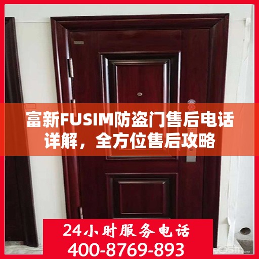 富新FUSIM防盗门售后电话详解，全方位售后攻略