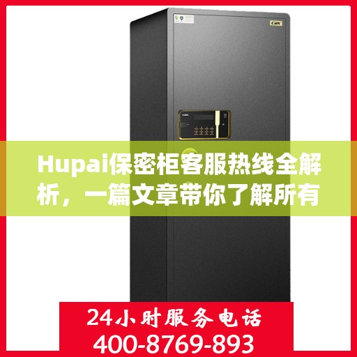 Hupai保密柜客服热线全解析，一篇文章带你了解所有