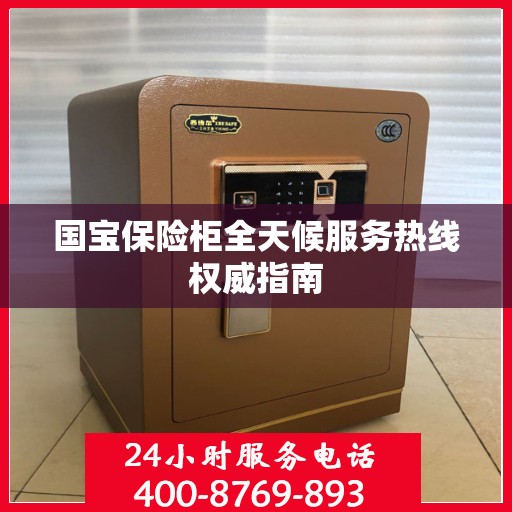 国宝保险柜全天候服务热线权威指南