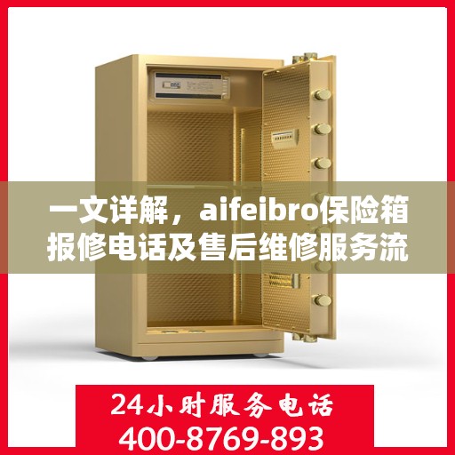 一文详解，aifeibro保险箱报修电话及售后维修服务流程