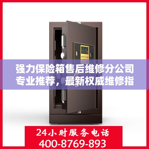 强力保险箱售后维修分公司专业推荐，最新权威维修指南