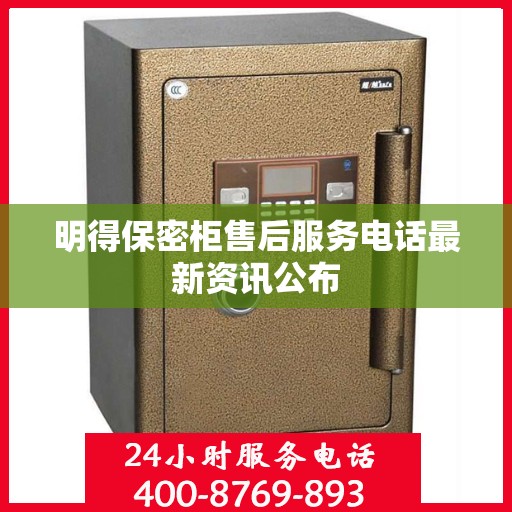 明得保密柜售后服务电话最新资讯公布