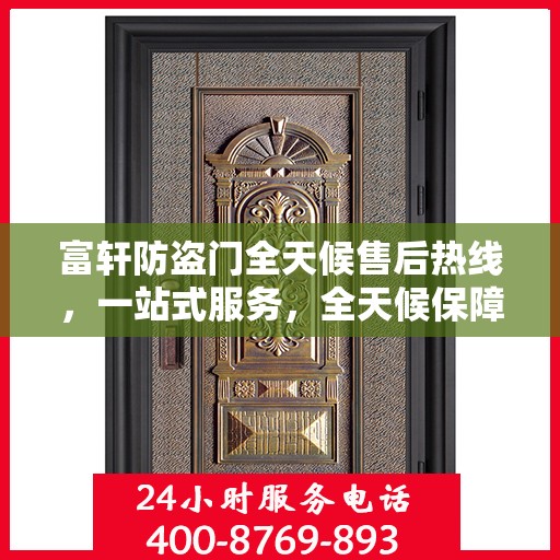 富轩防盗门全天候售后热线，一站式服务，全天候保障