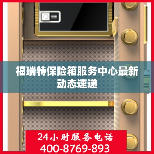 福瑞特保险箱服务中心最新动态速递