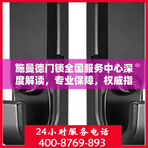 施曼德门锁全国服务中心深度解读，专业保障，权威指南