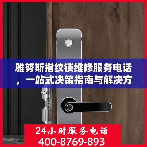 雅努斯指纹锁维修服务电话，一站式决策指南与解决方案