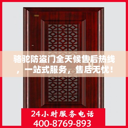 骆驼防盗门全天候售后热线，一站式服务，售后无忧！