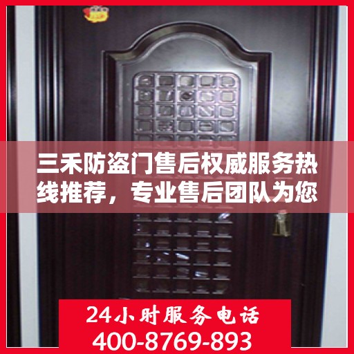 三禾防盗门售后权威服务热线推荐，专业售后团队为您解答疑问，保障您的安全之门无忧！