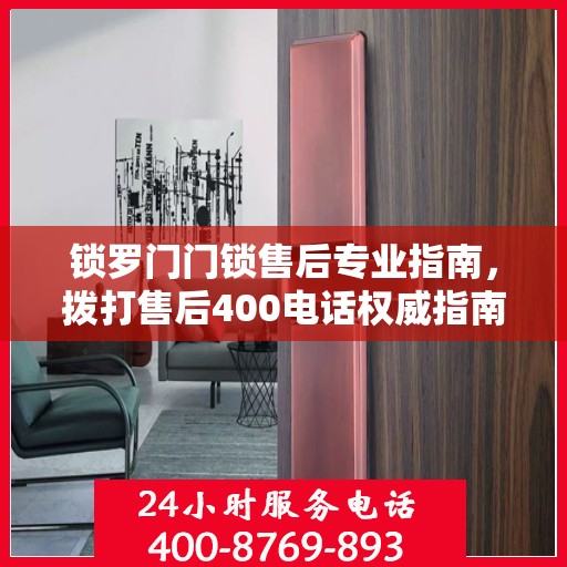 锁罗门门锁售后专业指南，拨打售后400电话权威指南