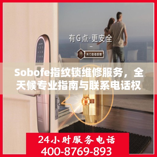 Sobofe指纹锁维修服务，全天候专业指南与联系电话权威发布