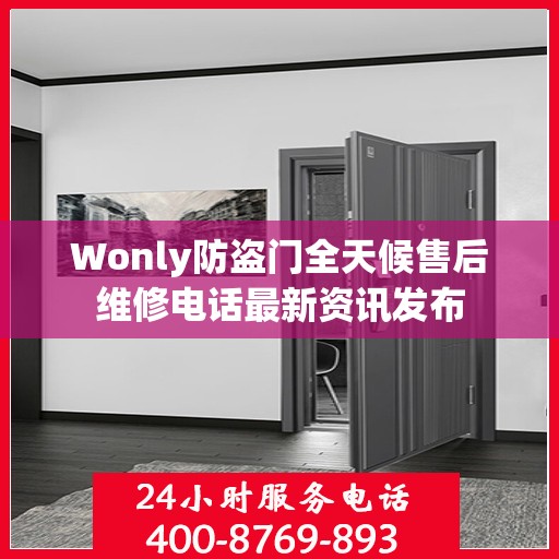 Wonly防盗门全天候售后维修电话最新资讯发布