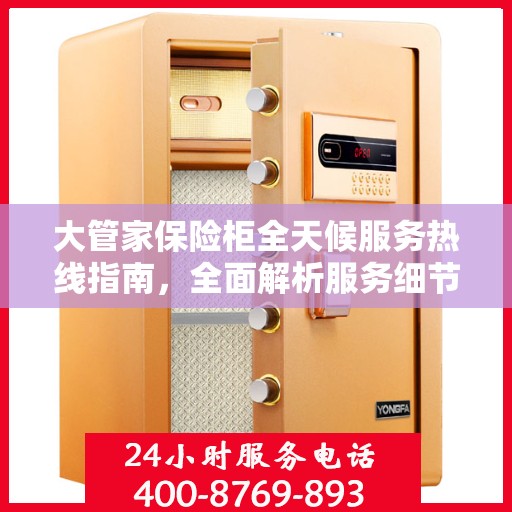 大管家保险柜全天候服务热线指南，全面解析服务细节与攻略