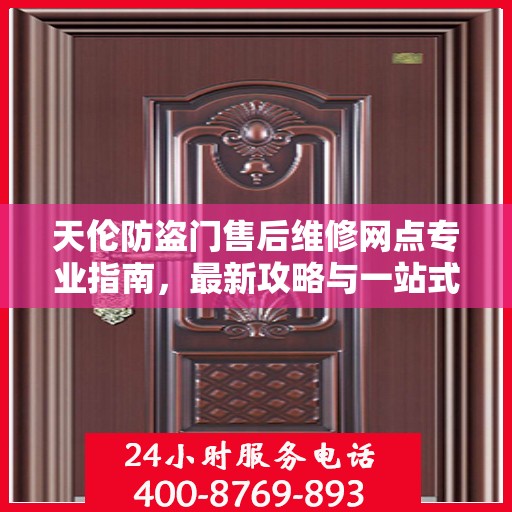 天伦防盗门售后维修网点专业指南，最新攻略与一站式服务体验